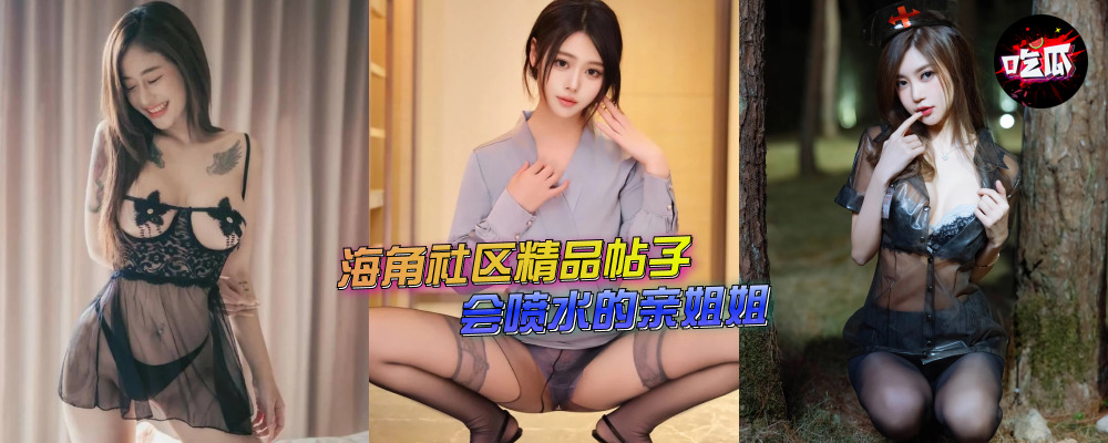 海角社区精品付费帖子《会喷水的亲姐姐》姐姐空虚弟弟抓住机会操姐姐!(1)(持续更新)