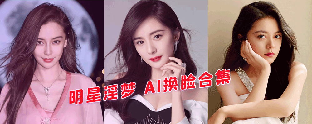 换脸视频火辣辣 肉棒顶进屄里滑 明星淫梦之AI换脸合集