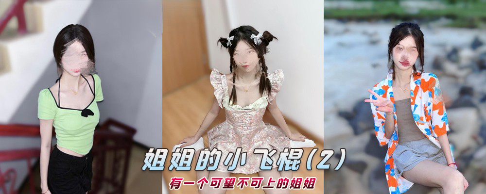 海角社区精品付费帖子《姐姐的小飞棍》有一个可望不可上的姐姐(2)