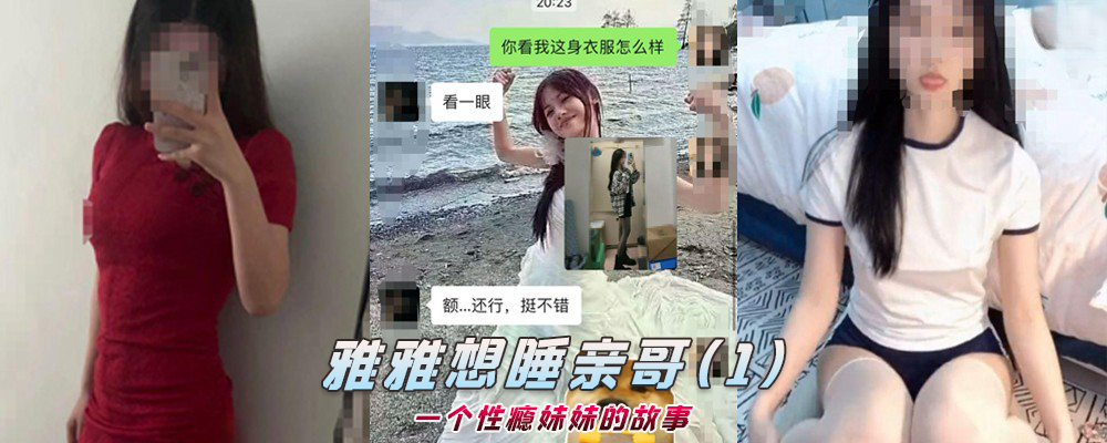 海角社区精品付费帖子《雅雅想睡亲哥》一个性瘾妹妹的故事(1)