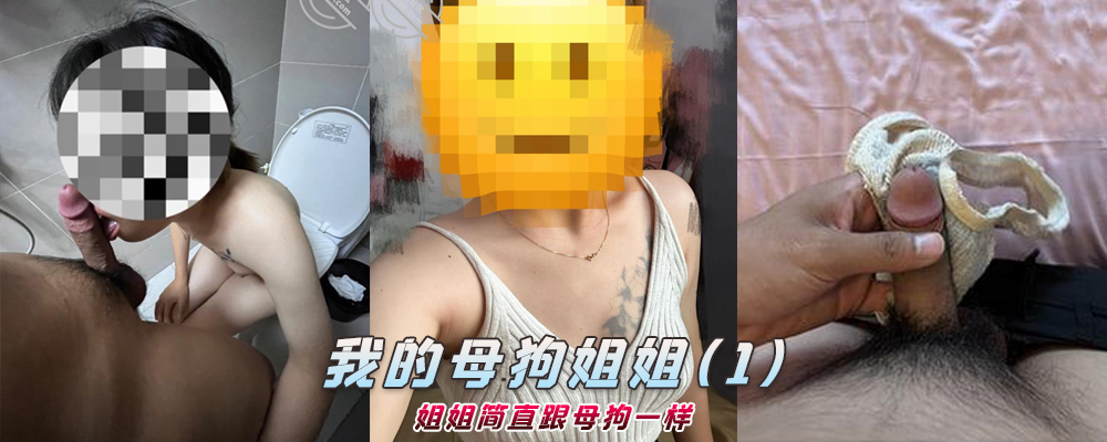 海角社区精品付费帖子《我的母狗姐姐》姐姐简直跟母狗一样(1)